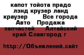 капот тойота прадо лэнд крузер ланд краузер 150 - Все города Авто » Продажа запчастей   . Алтайский край,Славгород г.